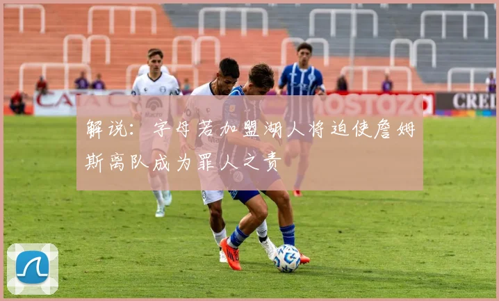 解说：字母若加盟湖人将迫使詹姆斯离队成为罪人之责