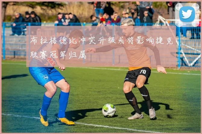 布拉格德比冲突升级或将影响捷克联赛冠军归属